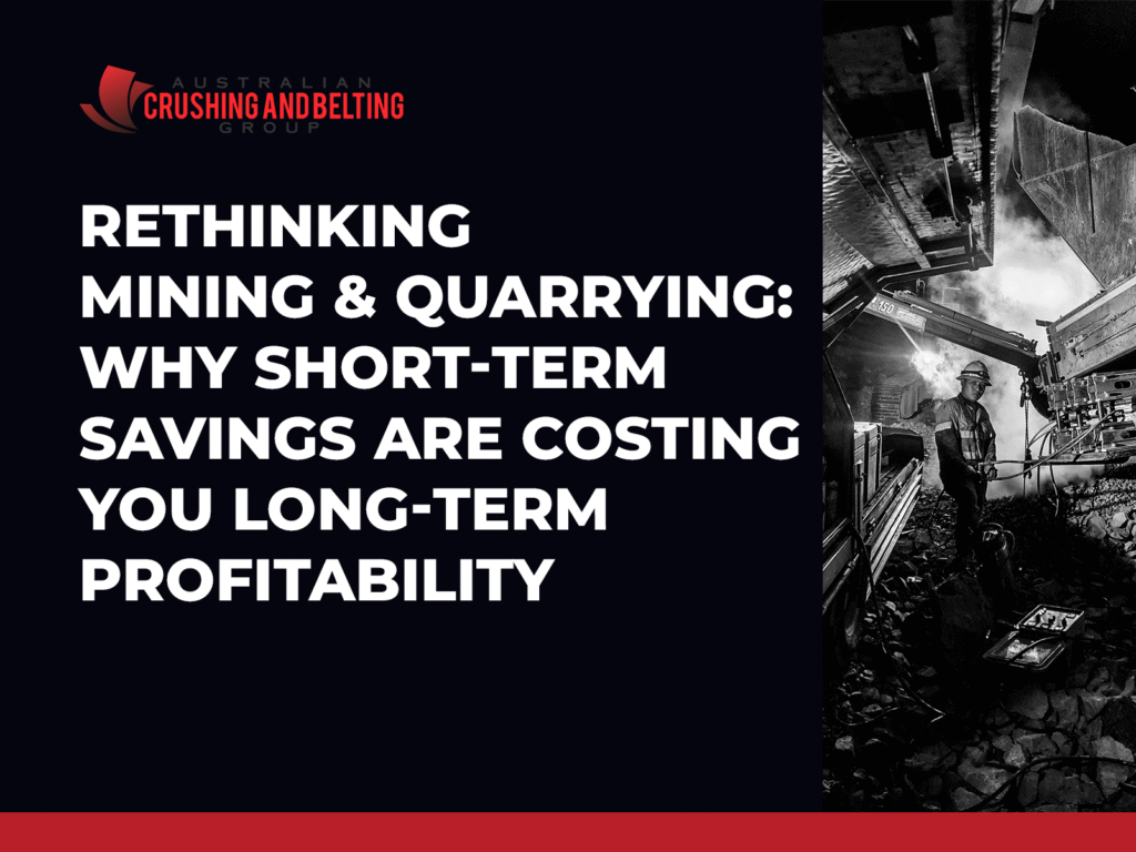 Australian Crushing and Belting Group | Rethinking Mining & Quarrying: Why Short-Term Savings are Costing You Long-Term Profitability