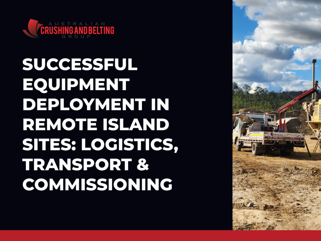 Australian Crushing and Belting Group | Successful Equipment Deployment in Remote Island Sites: Logistics, Transport & Commissioning